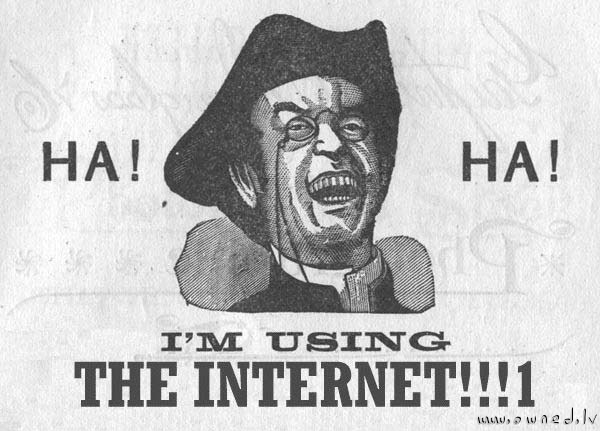 Ha Ha. I am using the internet !