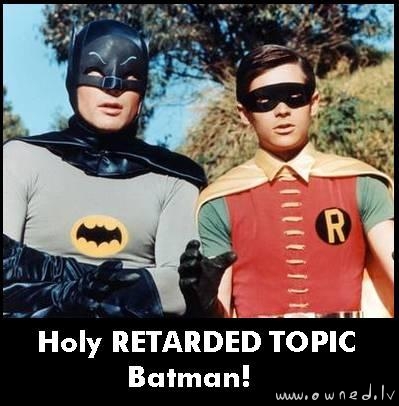 Holy retarded topic Batman!