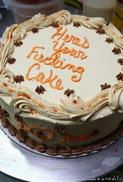 Here is your fucking cake