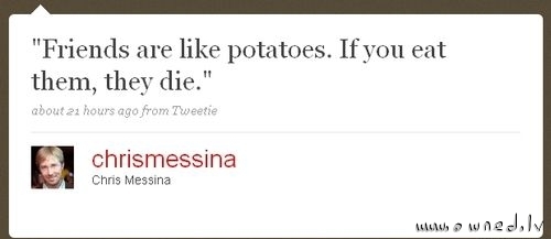 Friends are like potatoes