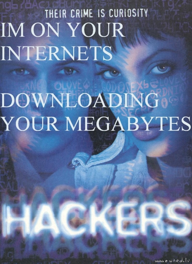 Im on your internets downloading your megabytes