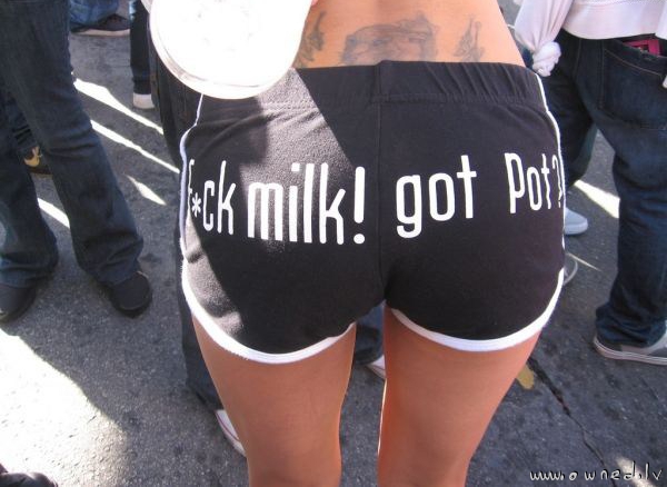 Fuck milk ! Got pot ?