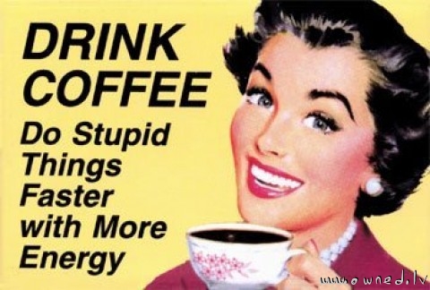 Drink coffee ! Do stupid things faster with more e