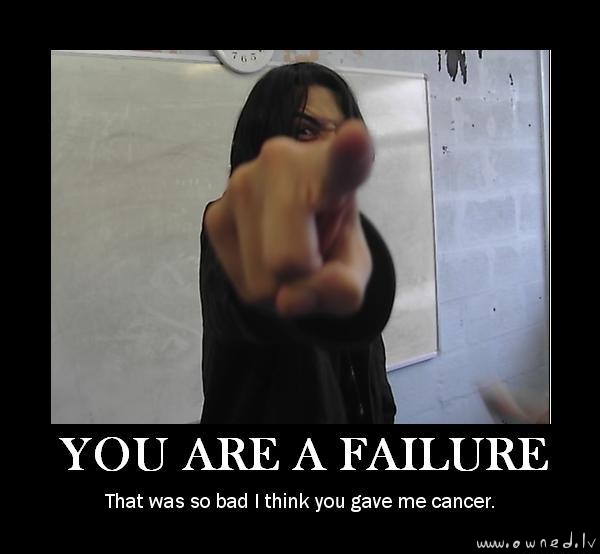 You are a failure !