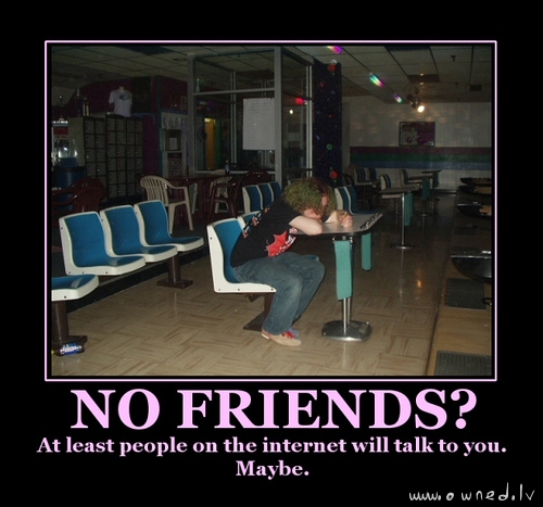 No friends ?