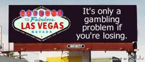 Its only a gambling problem if you are losing