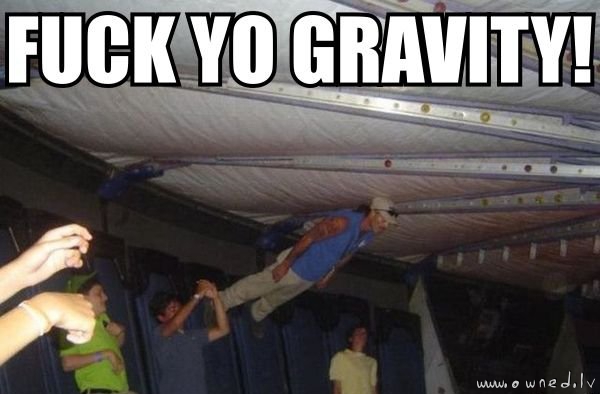 Fuck yo gravity